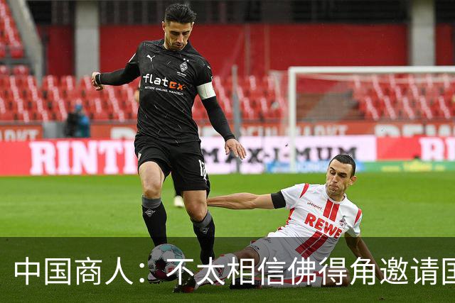 中国商人：不太相信佛得角邀请国足被婉拒说法 沃齐尼亚不碰烟酒