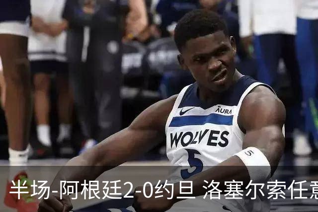 半场-阿根廷2-0约旦 洛塞尔索任意球破门劳塔罗点射+中楣