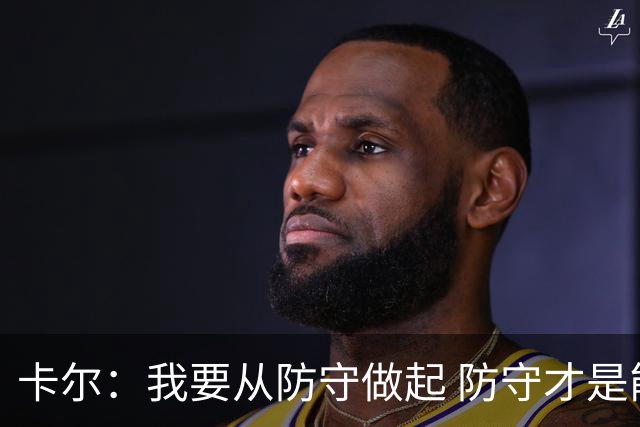 卡尔：我要从防守做起 防守才是能让我争取到出场时间的关键
