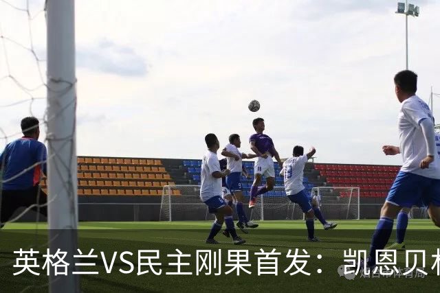 英格兰VS民主刚果首发：凯恩贝林 拉什福德配马杜埃凯
