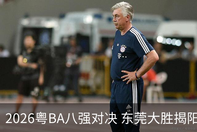 2026粤BA八强对决 东莞大胜揭阳晋级四强